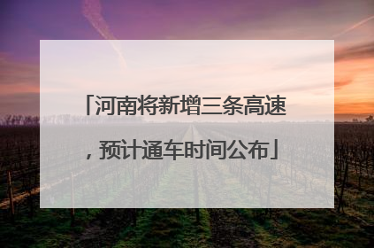 河南将新增三条高速，预计通车时间公布