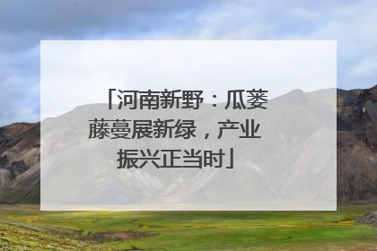 河南新野：瓜蒌藤蔓展新绿，产业振兴正当时