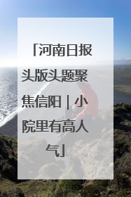 河南日报头版头题聚焦信阳｜小院里有高人气