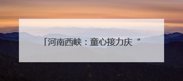 河南西峡：童心接力庆“六一” 红色薪火代代传