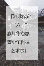 河北保定 “六一”嘉年华点燃青少年科技艺术梦