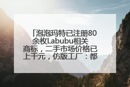 泡泡玛特已注册80余枚Labubu相关商标，二手市场价格已上千元，仿版工厂：都在欠货，根本不够分