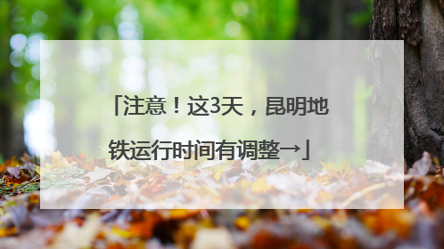 注意！这3天，昆明地铁运行时间有调整→