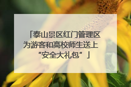 泰山景区红门管理区为游客和高校师生送上 “安全大礼包”