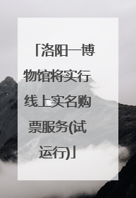 洛阳一博物馆将实行线上实名购票服务(试运行)