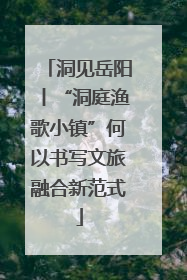 洞见岳阳丨“洞庭渔歌小镇”何以书写文旅融合新范式
