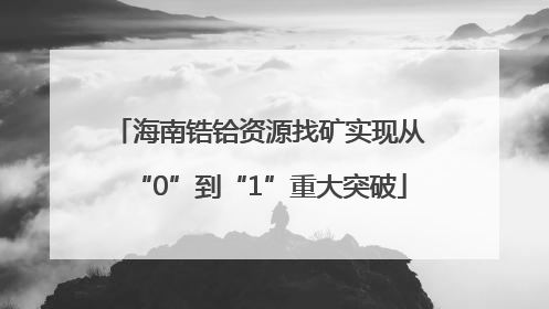 海南锆铪资源找矿实现从“0”到“1”重大突破