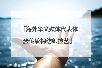 海外华文媒体代表体验传统棉纺织技艺