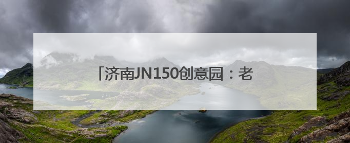 济南JN150创意园：老厂房“跳动”文创“心”