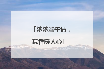 浓浓端午情，粽香暖人心