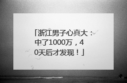 浙江男子心真大：中了1000万，40天后才发现！