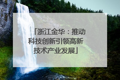 浙江金华：推动科技创新引领高新技术产业发展