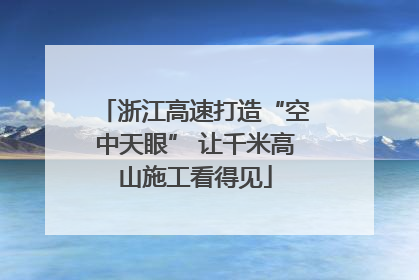 浙江高速打造“空中天眼” 让千米高山施工看得见