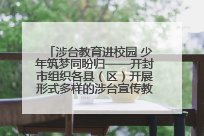 涉台教育进校园 少年筑梦同盼归——开封市组织各县（区）开展形式多样的涉台宣传教育进校园活动