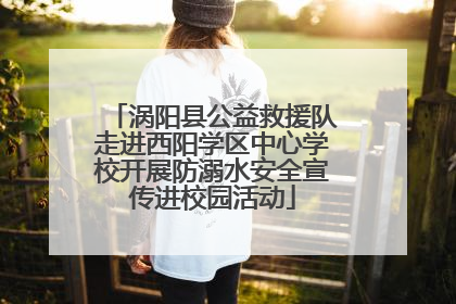 涡阳县公益救援队走进西阳学区中心学校开展防溺水安全宣传进校园活动