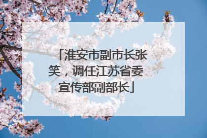 淮安市副市长张笑，调任江苏省委宣传部副部长