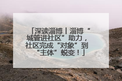 深读淄博丨淄博“城管进社区”助力，社区完成“对象”到“主体”蜕变！