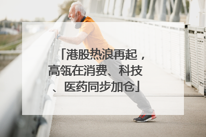 港股热浪再起，高瓴在消费、科技、医药同步加仓