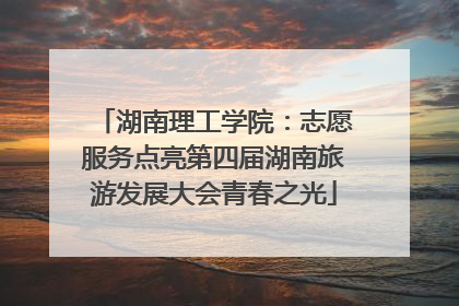 湖南理工学院：志愿服务点亮第四届湖南旅游发展大会青春之光