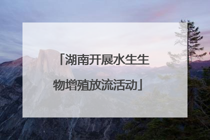 湖南开展水生生物增殖放流活动