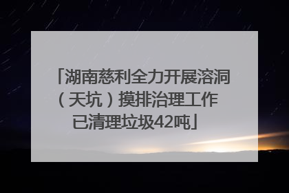 湖南慈利全力开展溶洞（天坑）摸排治理工作 已清理垃圾42吨