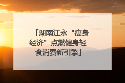 湖南江永“瘦身经济”点燃健身轻食消费新引擎