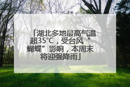 湖北多地最高气温超35℃，受台风“蝴蝶”影响，本周末将迎强降雨