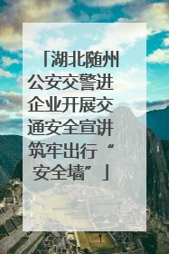 湖北随州公安交警进企业开展交通安全宣讲筑牢出行“安全墙”