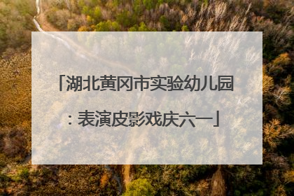 湖北黄冈市实验幼儿园：表演皮影戏庆六一