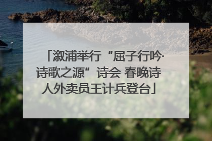 溆浦举行“屈子行吟·诗歌之源”诗会 春晚诗人外卖员王计兵登台