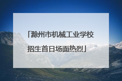 滁州市机械工业学校招生首日场面热烈