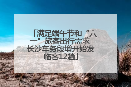 满足端午节和“六一”旅客出行需求 长沙车务段增开始发临客12趟