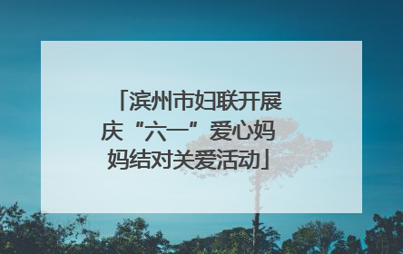 滨州市妇联开展庆“六一”爱心妈妈结对关爱活动