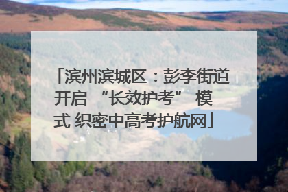 滨州滨城区：彭李街道开启 “长效护考” 模式 织密中高考护航网