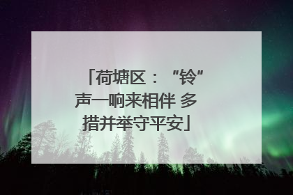 荷塘区：“铃”声一响来相伴 多措并举守平安