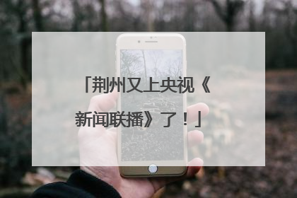 荆州又上央视《新闻联播》了！