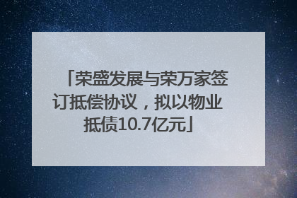 荣盛发展与荣万家签订抵偿协议，拟以物业抵债10.7亿元