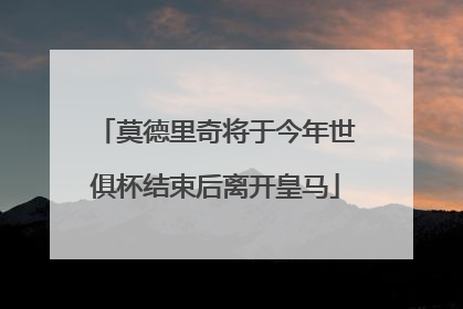 莫德里奇将于今年世俱杯结束后离开皇马