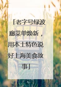 老字号绿波廊菜单焕新，用本土特色说好上海美食故事