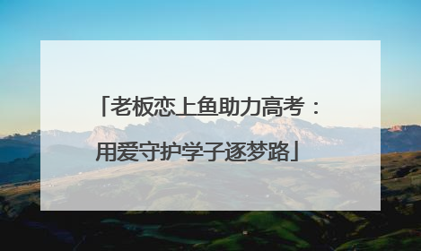老板恋上鱼助力高考：用爱守护学子逐梦路