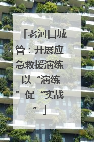 老河口城管：开展应急救援演练 以“演练”促“实战”