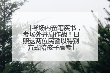 考场内奋笔疾书，考场外并肩作战！日照这两位民警以特别方式陪孩子高考