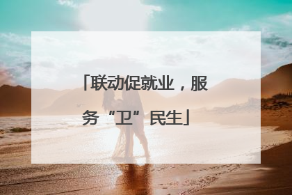 联动促就业，服务“卫”民生