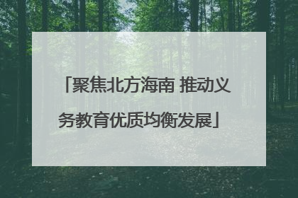 聚焦北方海南 推动义务教育优质均衡发展