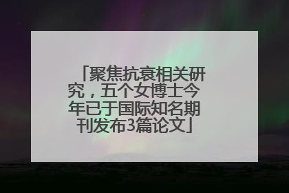 聚焦抗衰相关研究，五个女博士今年已于国际知名期刊发布3篇论文