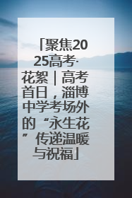 聚焦2025高考·花絮｜高考首日，淄博中学考场外的“永生花”传递温暖与祝福