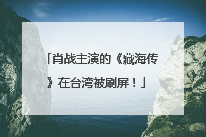 肖战主演的《藏海传》在台湾被刷屏！