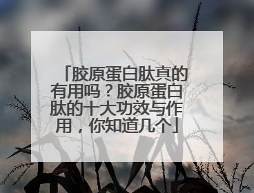 胶原蛋白肽真的有用吗？胶原蛋白肽的十大功效与作用，你知道几个