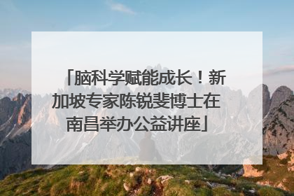 脑科学赋能成长！新加坡专家陈锐斐博士在南昌举办公益讲座