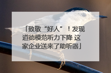 致敬“好人”！发现道德模范听力下降 这家企业送来了助听器
